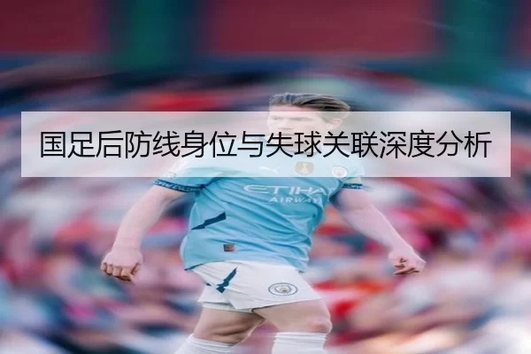 国足后防线身位与失球关联深度分析